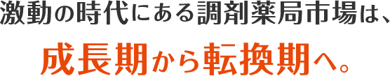 激動の時代にある調剤薬局市場は成長期から成熟期へ。