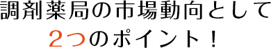 薬剤薬局の市場動向として2つのポイント!