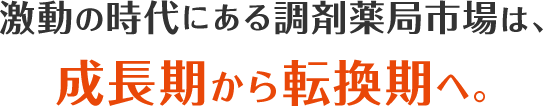 激動の時代にある調剤薬局市場は、成長期から成熟期へ。